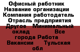 Офисный работник › Название организации ­ Компания-работодатель › Отрасль предприятия ­ Другое › Минимальный оклад ­ 20 000 - Все города Работа » Вакансии   . Тульская обл.